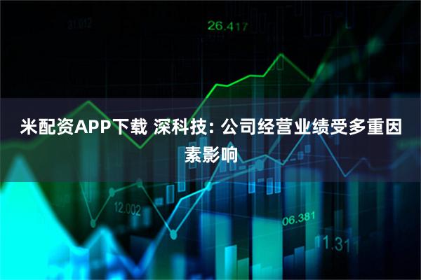 米配资APP下载 深科技: 公司经营业绩受多重因素影响