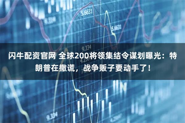 闪牛配资官网 全球200将领集结令谋划曝光：特朗普在撒谎，战争贩子要动手了！