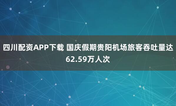 四川配资APP下载 国庆假期贵阳机场旅客吞吐量达62.59万人次