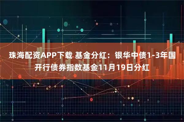 珠海配资APP下载 基金分红：银华中债1-3年国开行债券指数基金11月19日分红