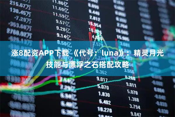 涨8配资APP下载 《代号：luna》：精灵月光技能与漂浮之石搭配攻略