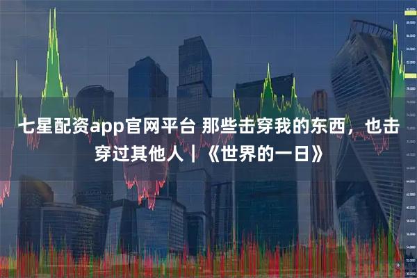 七星配资app官网平台 那些击穿我的东西，也击穿过其他人｜《世界的一日》