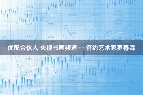 优配合伙人 央视书画频道——签约艺术家罗春霖