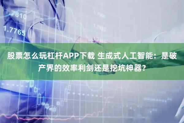 股票怎么玩杠杆APP下载 生成式人工智能：是破产界的效率利剑还是挖坑神器？