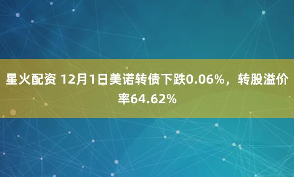 星火配资 12月1日美诺转债下跌0.06%，转股溢价率64.62%