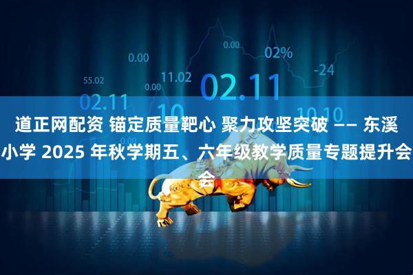 道正网配资 锚定质量靶心 聚力攻坚突破 —— 东溪小学 2025 年秋学期五、六年级教学质量专题提升会