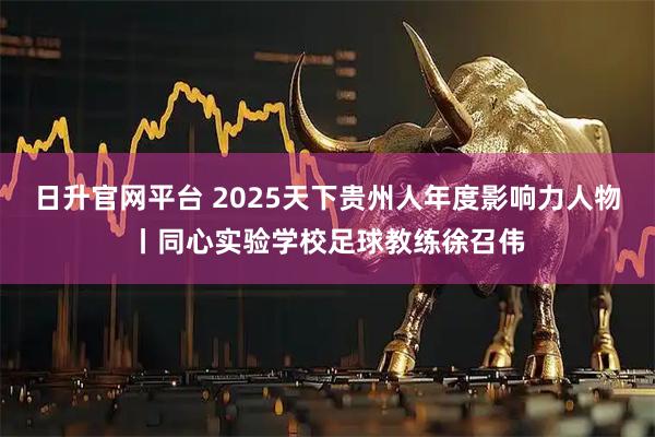 日升官网平台 2025天下贵州人年度影响力人物丨同心实验学校足球教练徐召伟
