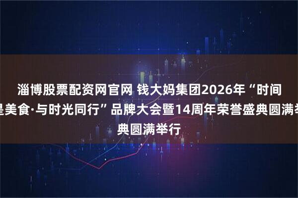 淄博股票配资网官网 钱大妈集团2026年“时间就是美食·与时光同行”品牌大会暨14周年荣誉盛典圆满举行