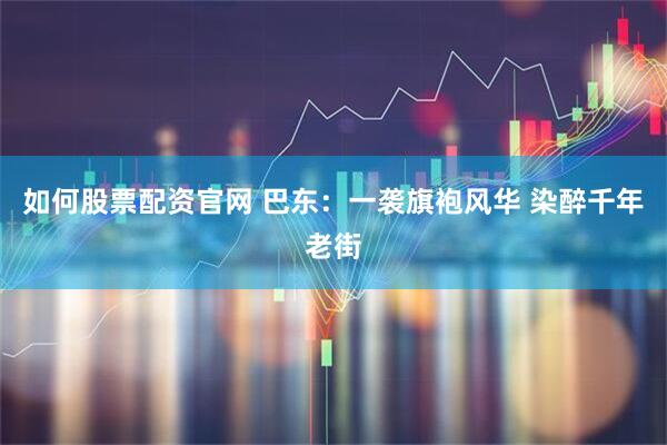 如何股票配资官网 巴东:一袭旗袍风华 染醉千年老街