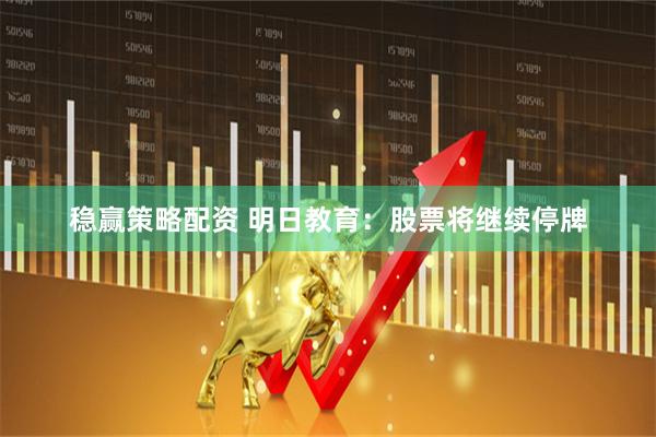 稳赢策略配资 明日教育：股票将继续停牌