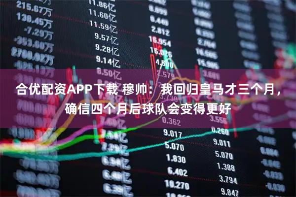 合优配资APP下载 穆帅：我回归皇马才三个月，确信四个月后球队会变得更好
